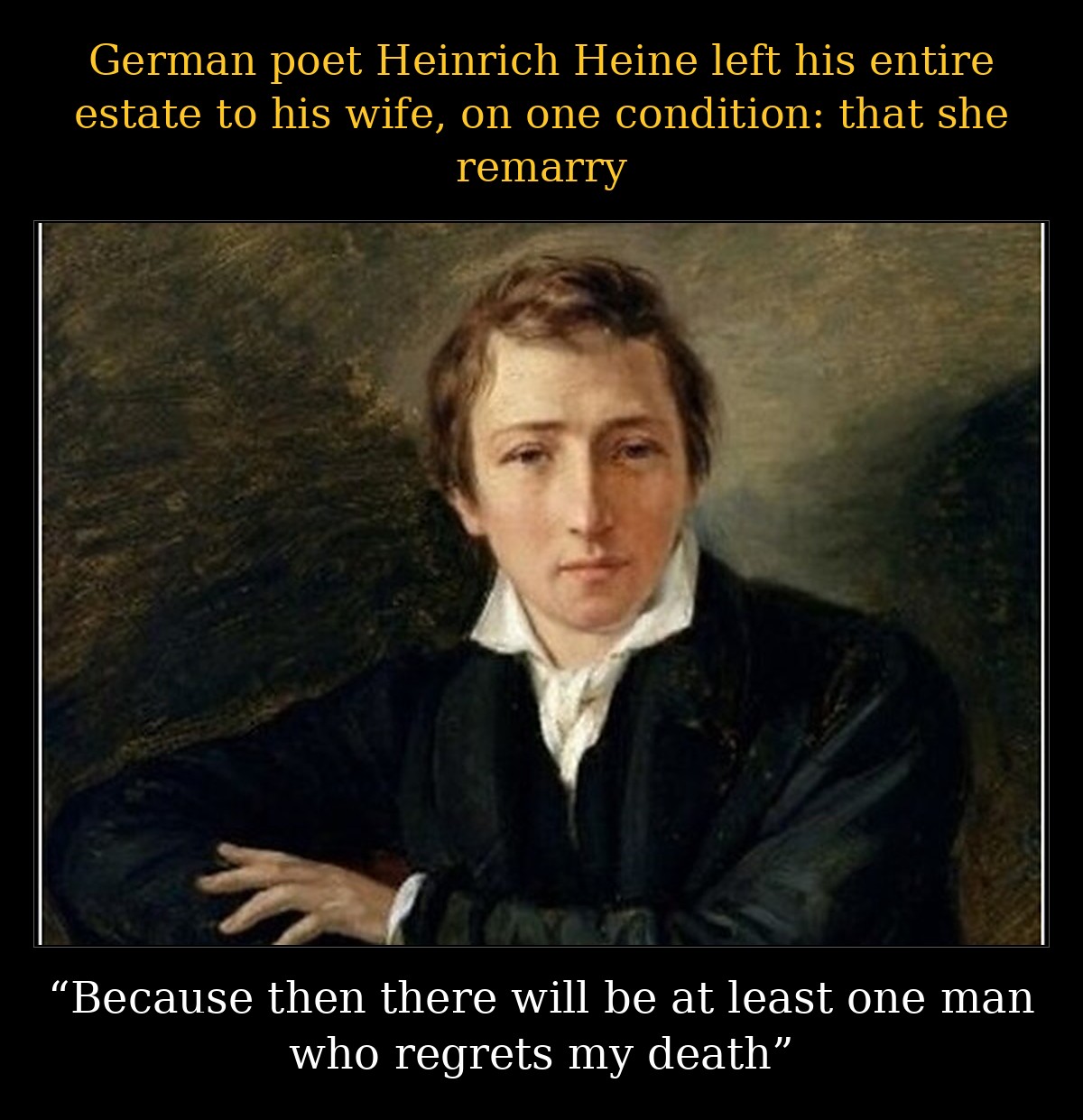 Heine's Will 1 Meme: Heinrich Heine left his estate to his wife on condition that she remarry, so at least one man would regret his death